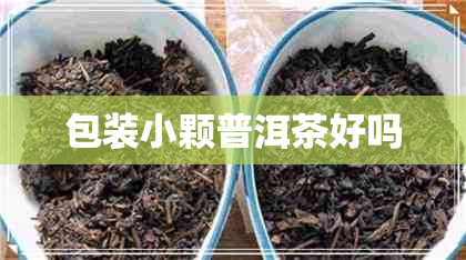 包装小颗普洱茶好吗