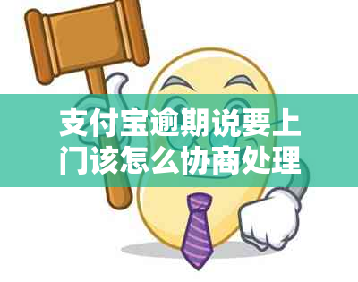 支付宝逾期说要上门该怎么协商处理