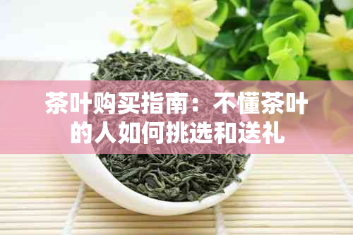 茶叶购买指南：不懂茶叶的人如何挑选和送礼