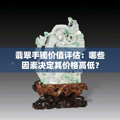 翡翠手镯价值评估：哪些因素决定其价格高低？