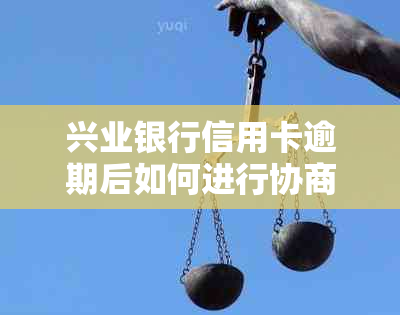 兴业银行信用卡逾期后如何进行协商处理