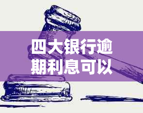 四大银行逾期利息可以协商吗