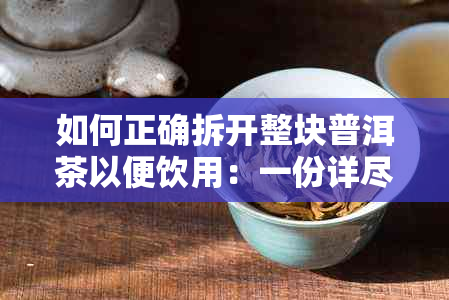 如何正确拆开整块普洱茶以便饮用：一份详尽的指南