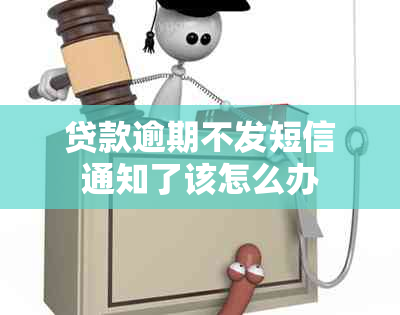 贷款逾期不发短信通知了该怎么办