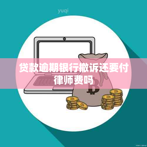 贷款逾期银行撤诉还要付律师费吗