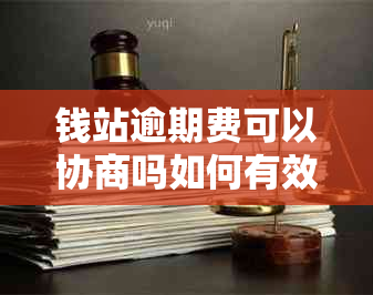 钱站逾期费可以协商吗如何有效协商处理逾期费