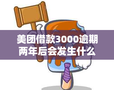 美团借款3000逾期两年后会发生什么