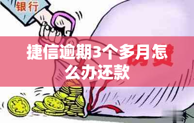 捷信逾期3个多月怎么办还款