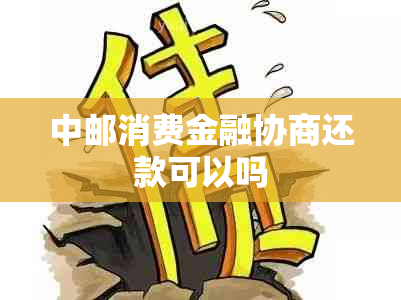 中邮消费金融协商还款可以吗