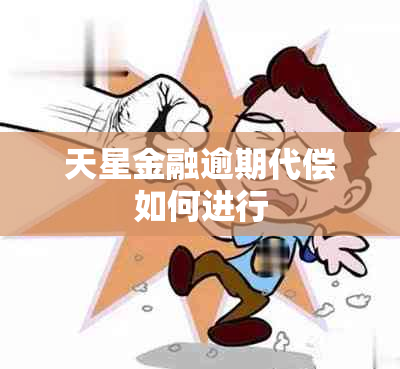 天星金融逾期代偿如何进行