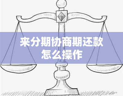 来分期协商期还款怎么操作