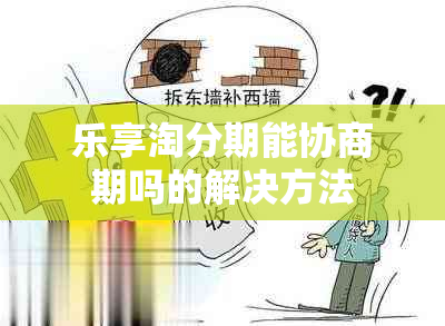 乐享淘分期能协商期吗的解决方法