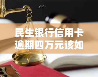 民生银行信用卡逾期四万元该如何处理