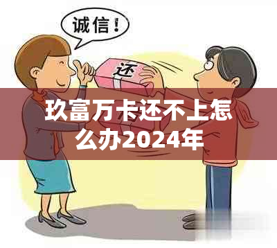 玖富万卡还不上怎么办2024年