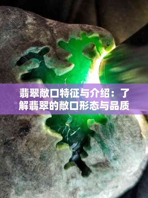 翡翠敞口特征与介绍：了解翡翠的敞口形态与品质