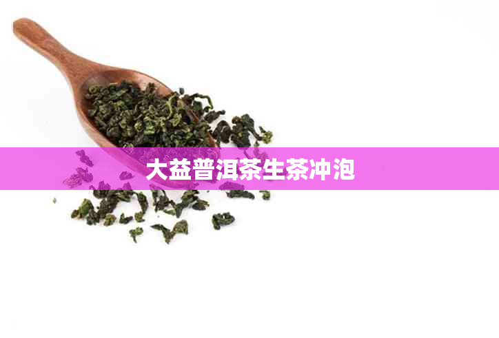 大益普洱茶生茶冲泡