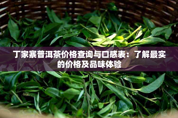 丁家寨普洱茶价格查询与口感表：了解最实的价格及品味体验