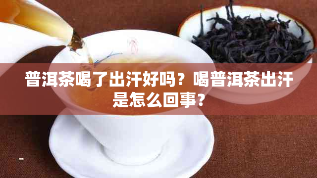 普洱茶喝了出汗好吗？喝普洱茶出汗是怎么回事？