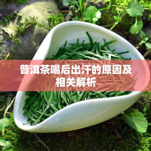 普洱茶喝后出汗的原因及相关解析