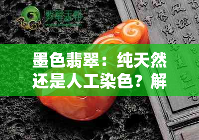 墨色翡翠：纯天然还是人工染色？解析其真假鉴别方法