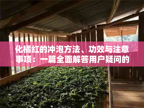 化橘红的冲泡方法、功效与注意事项：一篇全面解答用户疑问的文章