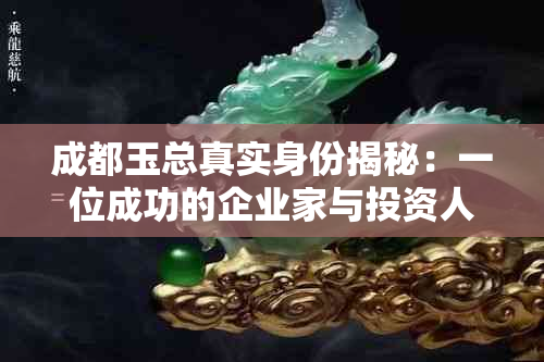 成都玉总真实身份揭秘：一位成功的企业家与投资人的多彩人生