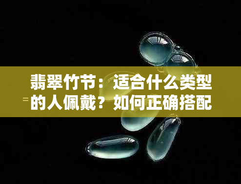 翡翠竹节：适合什么类型的人佩戴？如何正确搭配和保养？