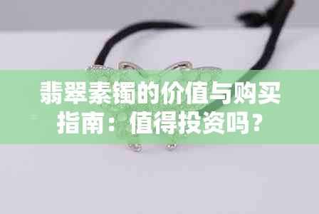 翡翠素镯的价值与购买指南：值得投资吗？