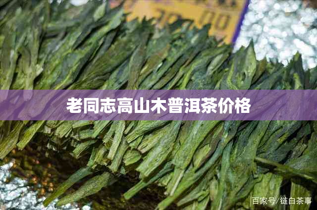 老同志高山木普洱茶价格