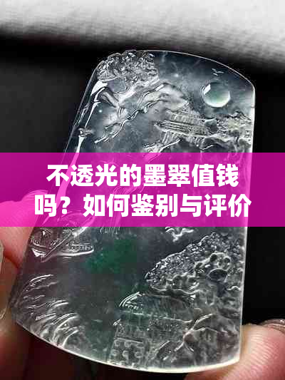 不透光的墨翠值钱吗？如何鉴别与评价？