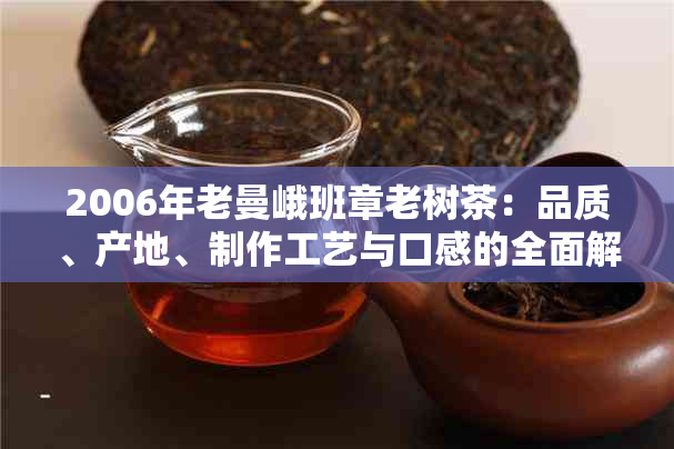 2006年老曼峨班章老树茶：品质、产地、制作工艺与口感的全面解析