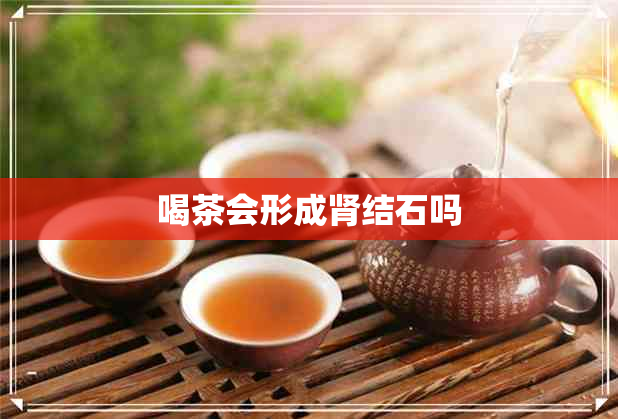 喝茶会形成肾结石吗