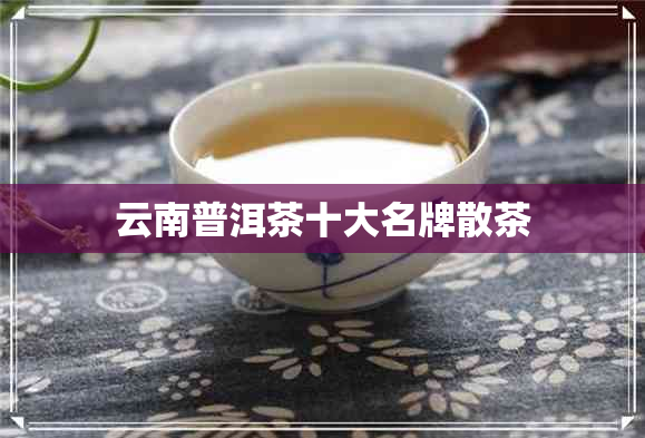 云南普洱茶十大名牌散茶