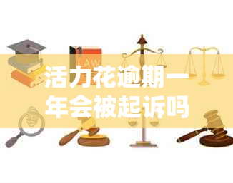 活力花逾期一年会被起诉吗