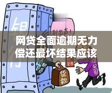 网贷全面逾期无力偿还最坏结果应该怎么应对