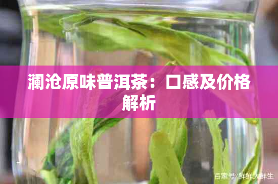 澜沧原味普洱茶：口感及价格解析