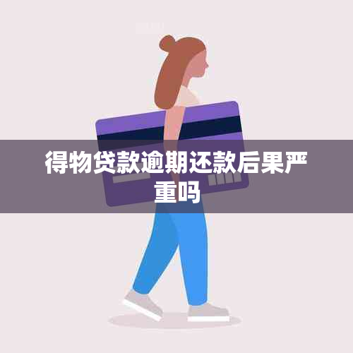 得物贷款逾期还款后果严重吗