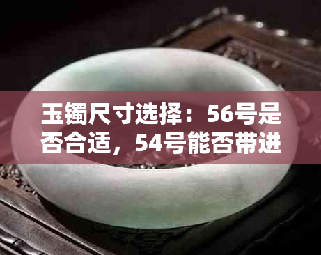 玉镯尺寸选择：56号是否合适，54号能否带进去？解答您的疑问