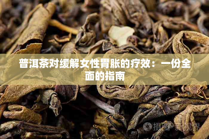 普洱茶对缓解女性胃胀的疗效：一份全面的指南