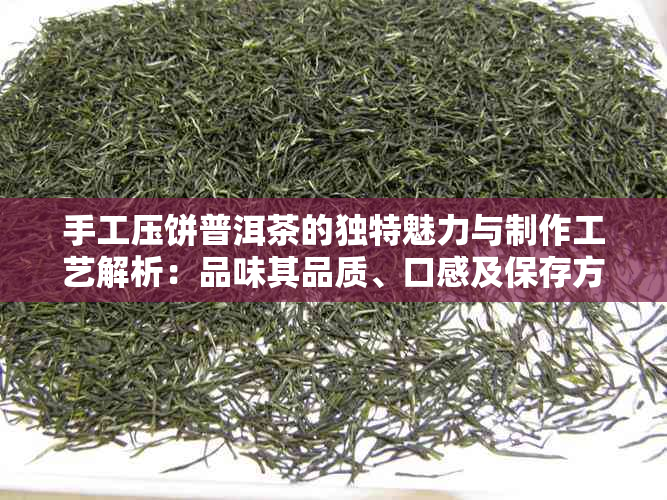 手工压饼普洱茶的独特魅力与制作工艺解析：品味其品质、口感及保存方法