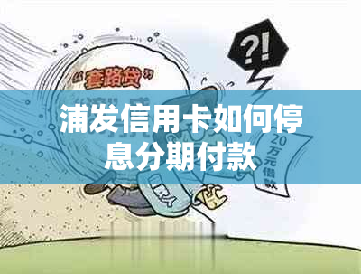 浦发信用卡如何停息分期付款