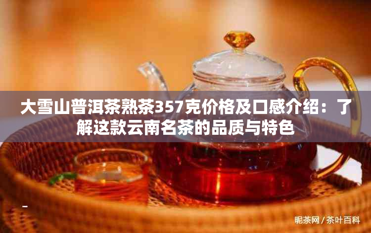 大雪山普洱茶熟茶357克价格及口感介绍：了解这款云南名茶的品质与特色