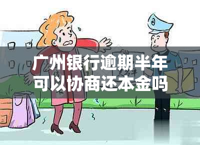 广州银行逾期半年可以协商还本金吗