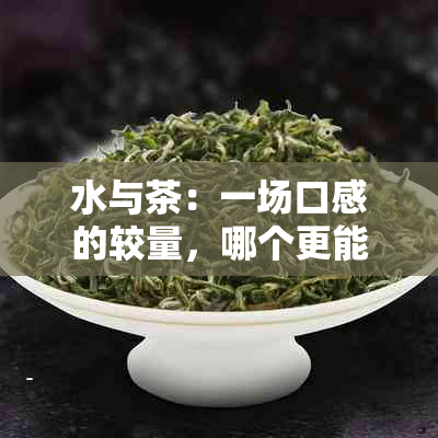 水与茶：一场口感的较量，哪个更能满足你的口渴？