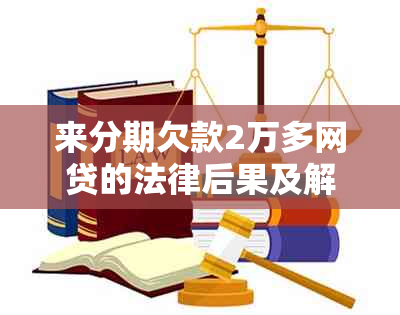 来分期欠款2万多网贷的法律后果及解决方法