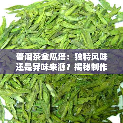 普洱茶金瓜塔：独特风味还是异味来源？揭秘制作过程与口感分析