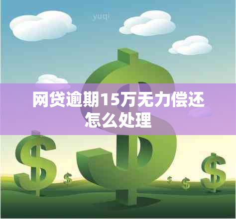 网贷逾期15万无力偿还怎么处理