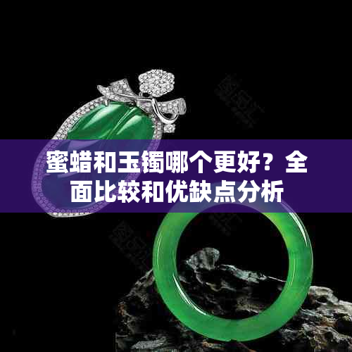 蜜蜡和玉镯哪个更好？全面比较和优缺点分析