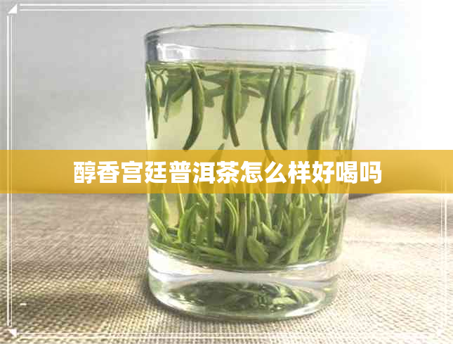 醇香宫廷普洱茶怎么样好喝吗