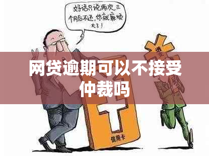 网贷逾期可以不接受仲裁吗